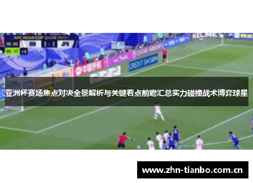 亚洲杯赛场焦点对决全景解析与关键看点前瞻汇总实力碰撞战术博弈球星